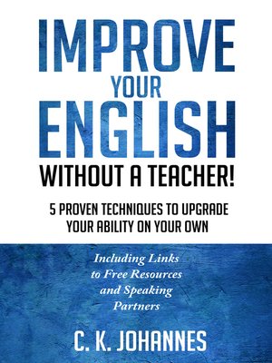cover image of Improve Your English Without a Teacher!  5 Proven Techniques to Upgrade Your Ability on Your Own